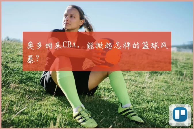 奥多姆来CBA，能掀起怎样的篮球风暴？