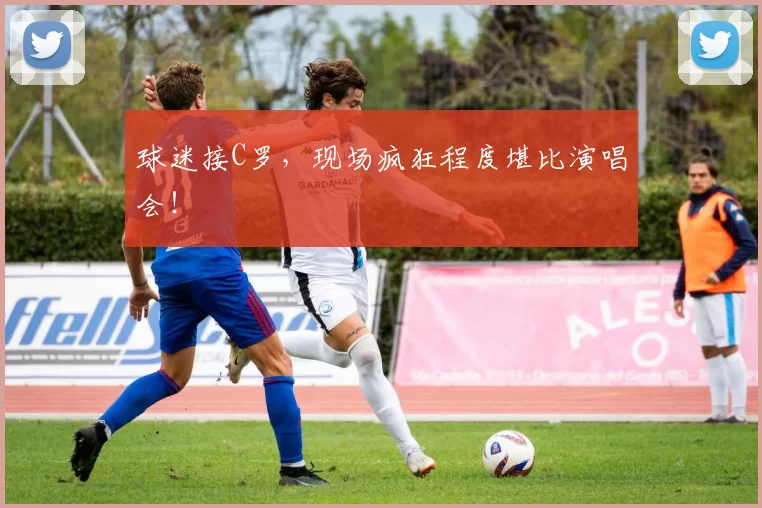 球迷接C罗,现场疯狂程度堪比演唱会!