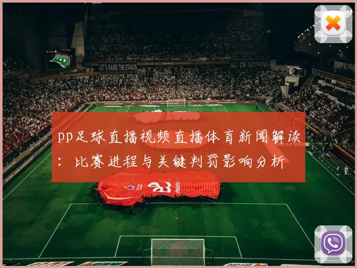 pp足球直播视频直播体育新闻解读:比赛进程与关键判罚影响分析
