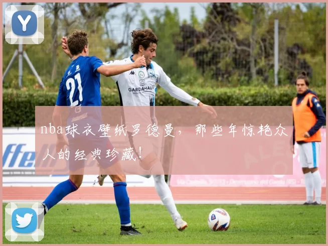 nba球衣壁纸罗德曼，那些年惊艳众人的经典珍藏！