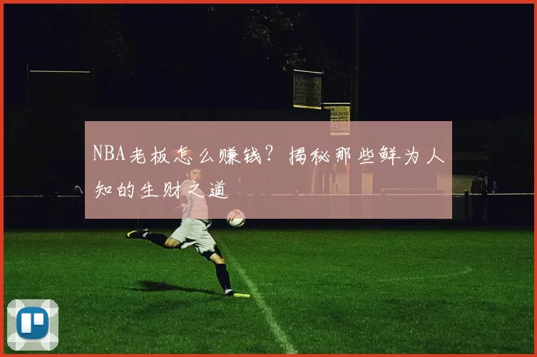 NBA老板怎么赚钱？揭秘那些鲜为人知的生财之道