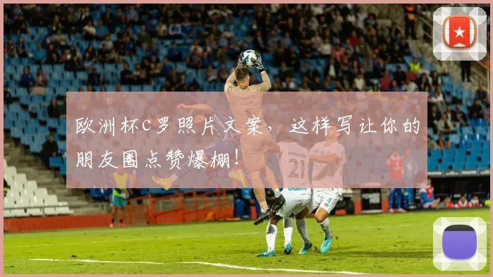 欧洲杯c罗照片文案，这样写让你的朋友圈点赞爆棚！
