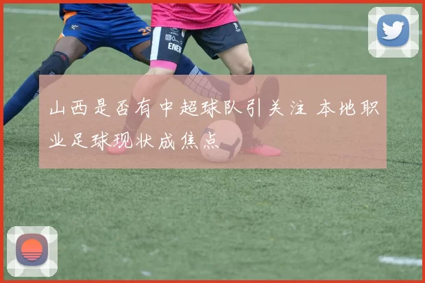 山西是否有中超球队引关注 本地职业足球现状成焦点
