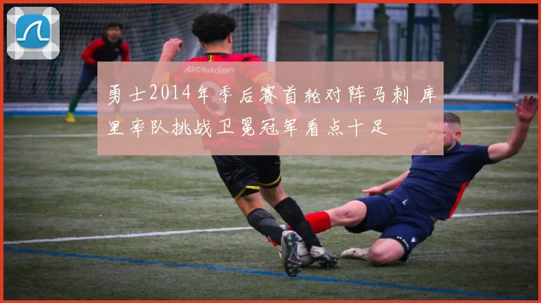 勇士2014年季后赛首轮对阵马刺 库里率队挑战卫冕冠军看点十足