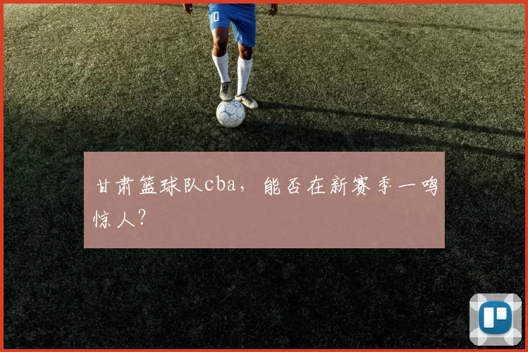 甘肃篮球队cba，能否在新赛季一鸣惊人？