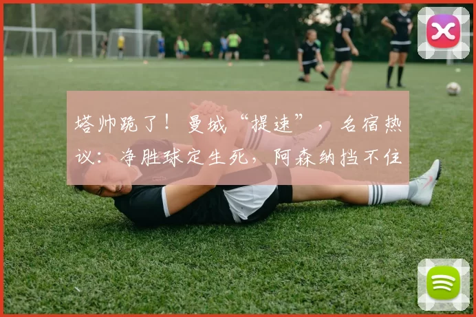 塔帅跪了！曼城“提速”，名宿热议：净胜球定生死，阿森纳挡不住