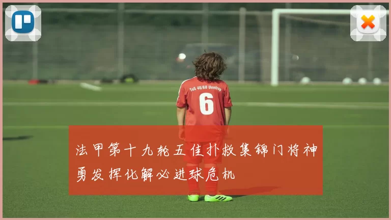 法甲第十九轮五佳扑救集锦门将神勇发挥化解必进球危机