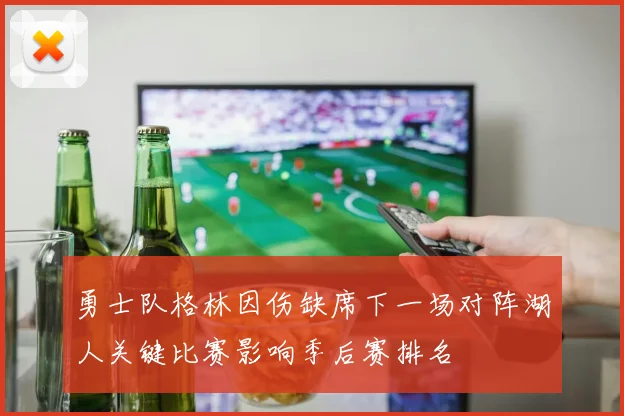 勇士队格林因伤缺席下一场对阵湖人关键比赛影响季后赛排名