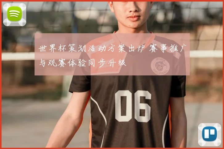 世界杯策划活动方案出炉 赛事推广与观赛体验同步升级
