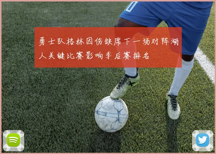 勇士队格林因伤缺席下一场对阵湖人关键比赛影响季后赛排名