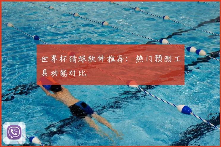 世界杯猜球软件推荐:热门预测工具功能对比