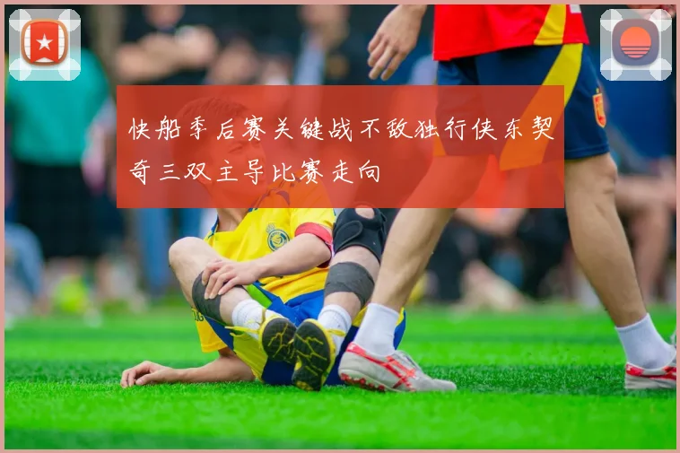 快船季后赛关键战不敌独行侠东契奇三双主导比赛走向