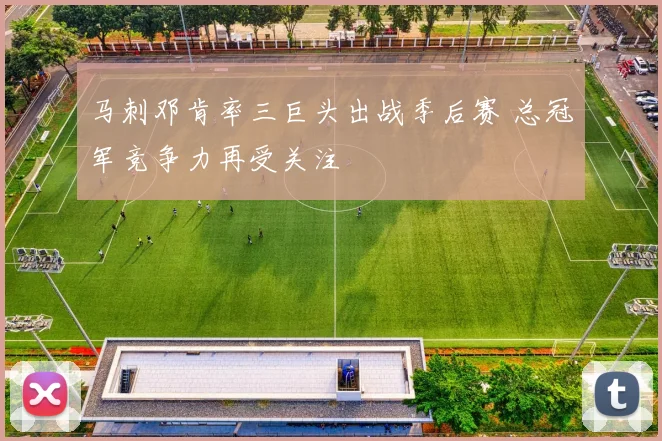马刺邓肯率三巨头出战季后赛 总冠军竞争力再受关注