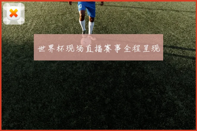世界杯现场直播赛事全程呈现