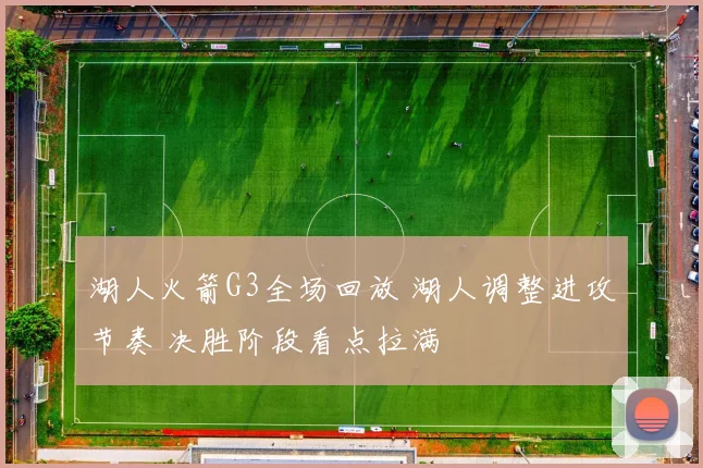 湖人火箭G3全场回放 湖人调整进攻节奏 决胜阶段看点拉满