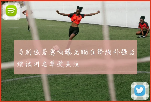 马刺选秀意向曝光瞄准锋线补强后续试训名单受关注