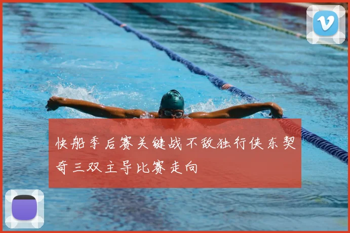 快船季后赛关键战不敌独行侠东契奇三双主导比赛走向